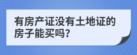 有房产证没有土地证的房子能买吗？