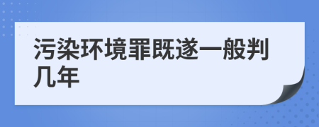 污染环境罪既遂一般判几年
