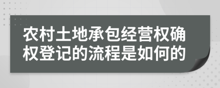 农村土地承包经营权确权登记的流程是如何的