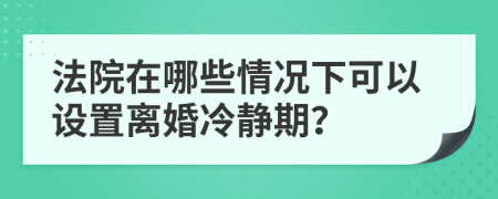 法院在哪些情况下可以设置离婚冷静期？