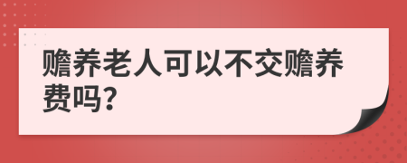 赡养老人可以不交赡养费吗？