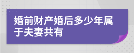 婚前财产婚后多少年属于夫妻共有