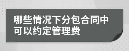 哪些情况下分包合同中可以约定管理费