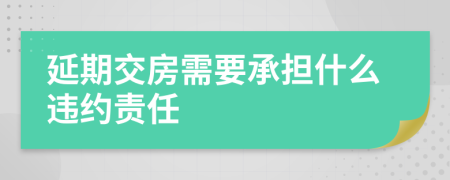 延期交房需要承担什么违约责任