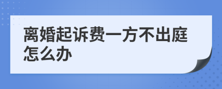 离婚起诉费一方不出庭怎么办