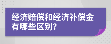 经济赔偿和经济补偿金有哪些区别？