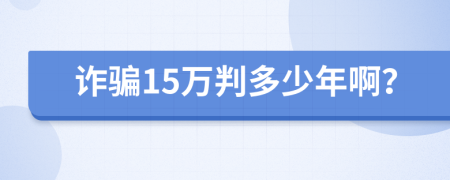 诈骗15万判多少年啊？