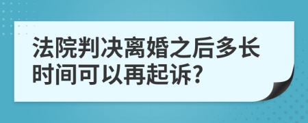 法院判决离婚之后多长时间可以再起诉?