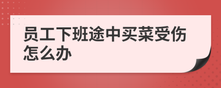 员工下班途中买菜受伤怎么办