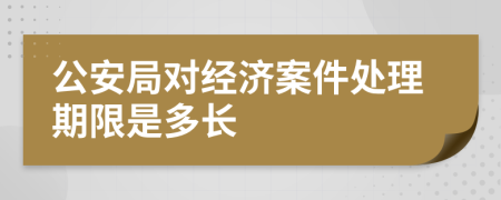 公安局对经济案件处理期限是多长