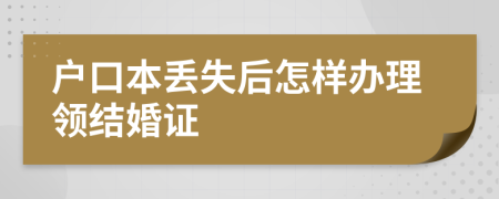 户口本丢失后怎样办理领结婚证