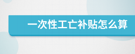 一次性工亡补贴怎么算