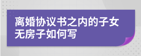 离婚协议书之内的子女无房子如何写