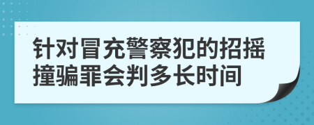 针对冒充警察犯的招摇撞骗罪会判多长时间