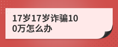 17岁17岁诈骗100万怎么办