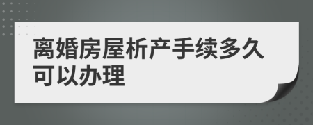 离婚房屋析产手续多久可以办理