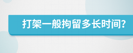 打架一般拘留多长时间？