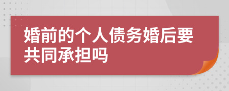 婚前的个人债务婚后要共同承担吗