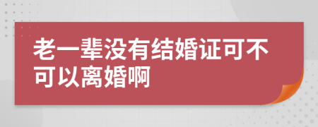 老一辈没有结婚证可不可以离婚啊