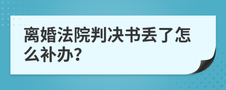 离婚法院判决书丢了怎么补办？