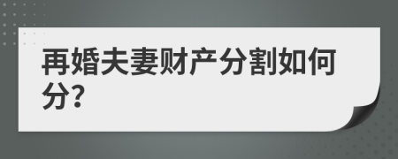 再婚夫妻财产分割如何分？