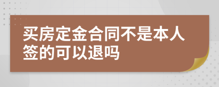 买房定金合同不是本人签的可以退吗