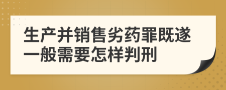 生产并销售劣药罪既遂一般需要怎样判刑