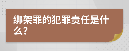 绑架罪的犯罪责任是什么？