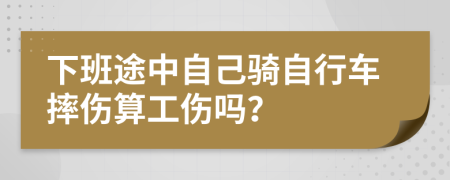 下班途中自己骑自行车摔伤算工伤吗？