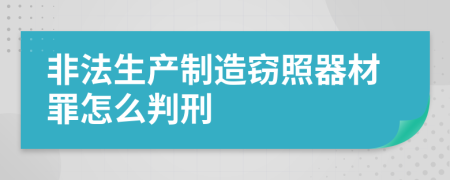 非法生产制造窃照器材罪怎么判刑