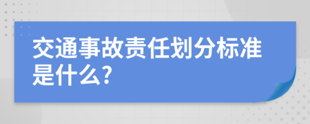 交通事故责任划分标准是什么?