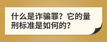 什么是诈骗罪？它的量刑标准是如何的？