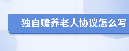 独自赡养老人协议怎么写