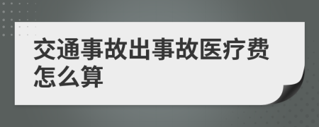 交通事故出事故医疗费怎么算