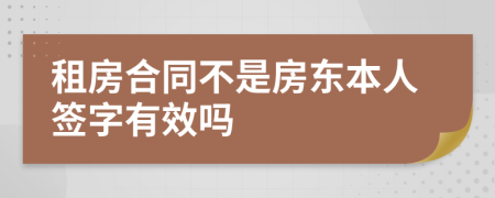 租房合同不是房东本人签字有效吗