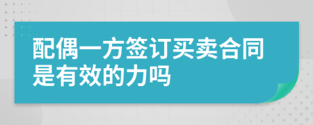 配偶一方签订买卖合同是有效的力吗