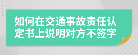 如何在交通事故责任认定书上说明对方不签字