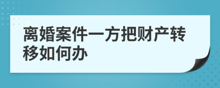 离婚案件一方把财产转移如何办