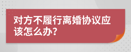 对方不履行离婚协议应该怎么办？