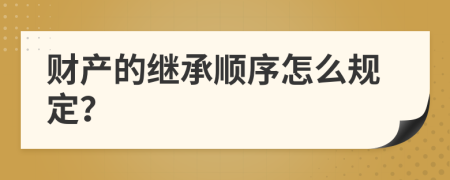 财产的继承顺序怎么规定？