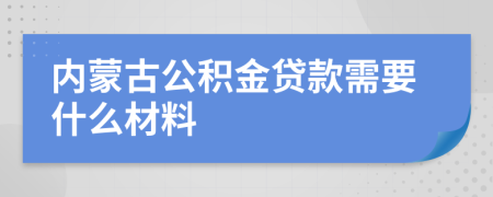 内蒙古公积金贷款需要什么材料