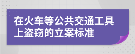 在火车等公共交通工具上盗窃的立案标准
