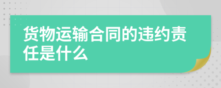 货物运输合同的违约责任是什么