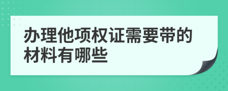 办理他项权证需要带的材料有哪些