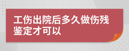 工伤出院后多久做伤残鉴定才可以