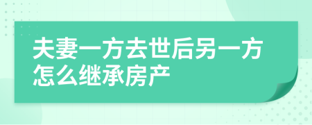 夫妻一方去世后另一方怎么继承房产