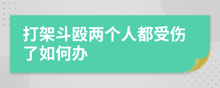 打架斗殴两个人都受伤了如何办