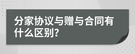 分家协议与赠与合同有什么区别？