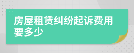 房屋租赁纠纷起诉费用要多少