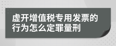 虚开增值税专用发票的行为怎么定罪量刑